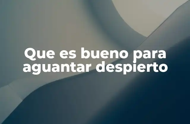 Que es Bueno para Aguantar Despierto