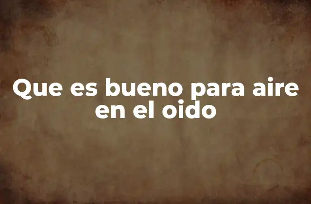 Que es Bueno para Aire en el Oido
