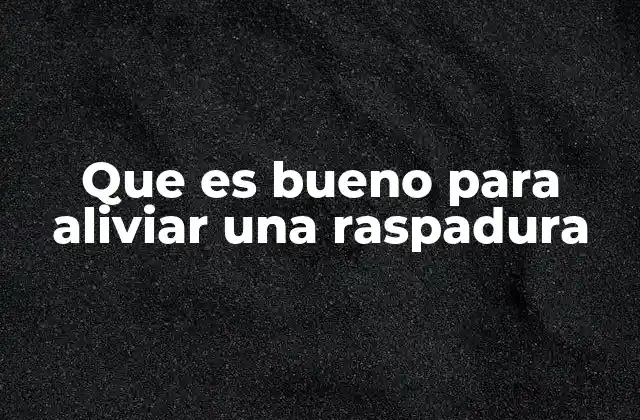 Que es Bueno para Aliviar una Raspadura