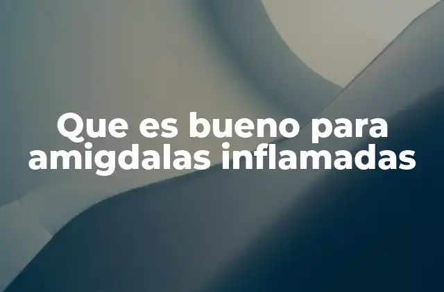 Que es Bueno para Amigdalas Inflamadas