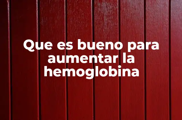 Que es Bueno para Aumentar la Hemoglobina
