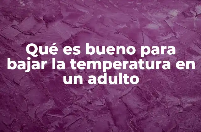 Qué es Bueno para Bajar la Temperatura en un Adulto
