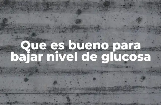 Que es Bueno para Bajar Nivel de Glucosa