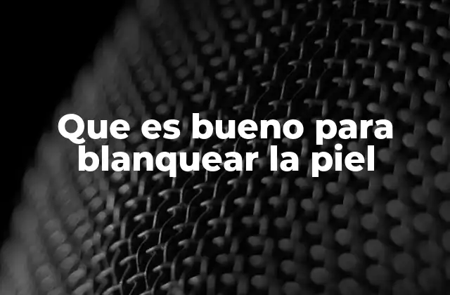 Que es Bueno para Blanquear la Piel