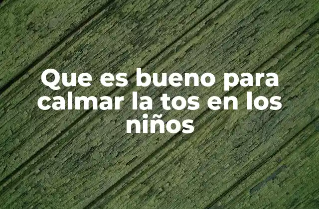 Que es Bueno para Calmar la Tos en los Niños