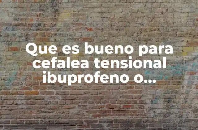 Que es Bueno para Cefalea Tensional Ibuprofeno o Paracetamol