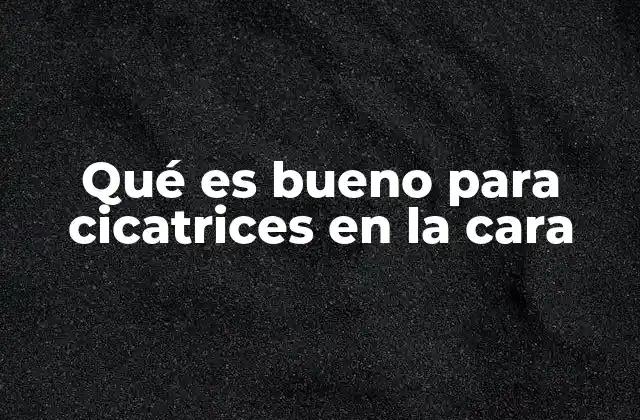 Qué es Bueno para Cicatrices en la Cara