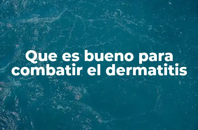 Que es Bueno para Combatir el Dermatitis