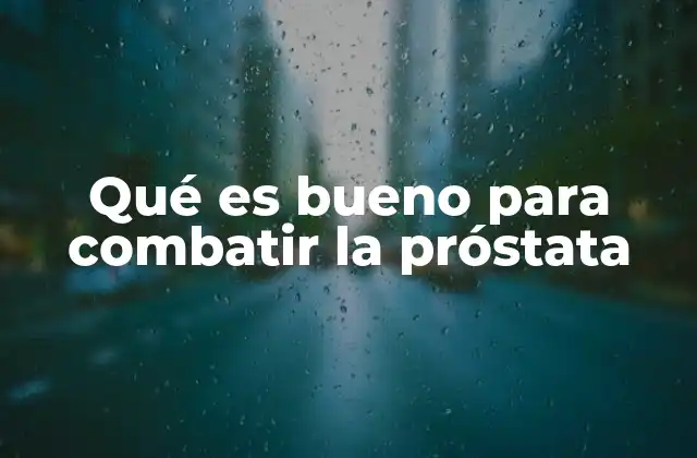 Qué es Bueno para Combatir la Próstata