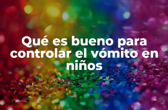 Qué es Bueno para Controlar el Vómito en Niños