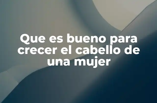 Que es Bueno para Crecer el Cabello de una Mujer