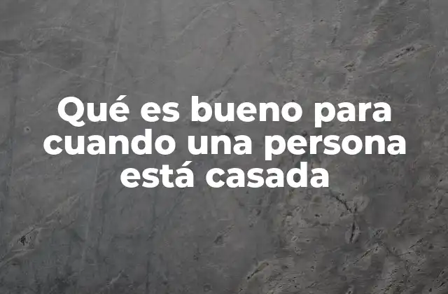 Qué es Bueno para Cuando una Persona Está Casada