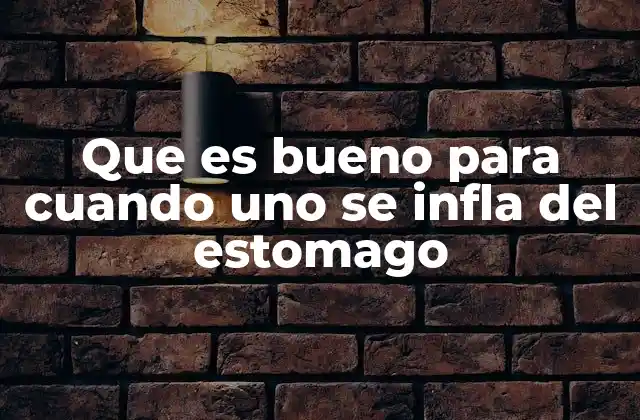 Que es Bueno para Cuando Uno Se Infla Del Estomago