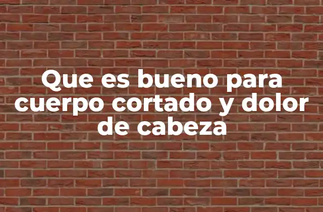 Que es Bueno para Cuerpo Cortado y Dolor de Cabeza