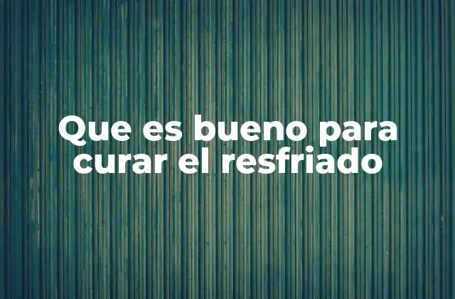 Que es Bueno para Curar el Resfriado