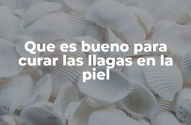 Que es Bueno para Curar las Llagas en la Piel