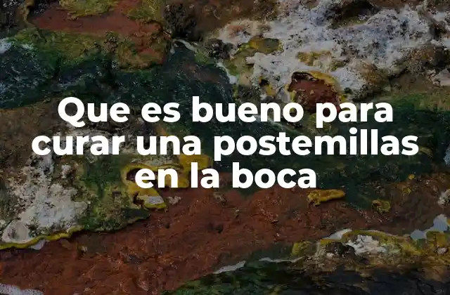 Que es Bueno para Curar una Postemillas en la Boca