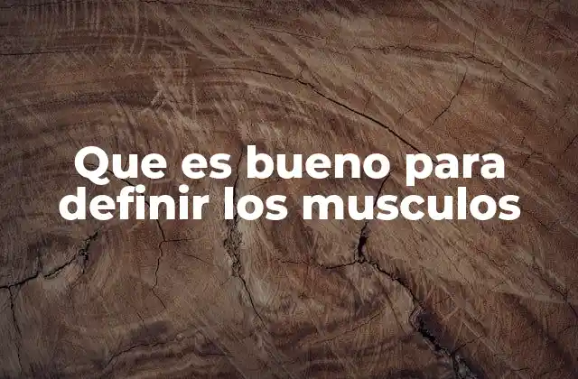 Que es Bueno para Definir los Musculos