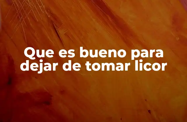 Que es Bueno para Dejar de Tomar Licor