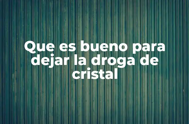 Que es Bueno para Dejar la Droga de Cristal 2 Cómo afrontar el proceso de dejar la metanfetamina de forma segura