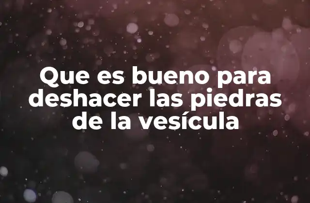 Que es Bueno para Deshacer las Piedras de la Vesícula