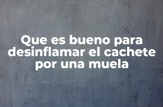 Que es Bueno para Desinflamar el Cachete por una Muela