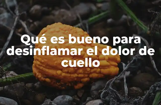 Qué es Bueno para Desinflamar el Dolor de Cuello