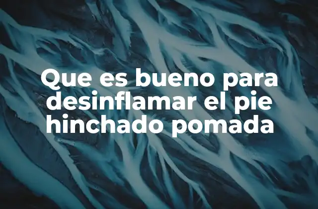 Que es Bueno para Desinflamar el Pie Hinchado Pomada