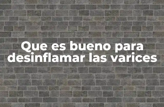 Que es Bueno para Desinflamar las Varices