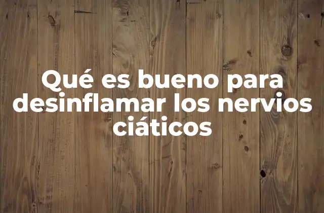 Qué es Bueno para Desinflamar los Nervios Ciáticos