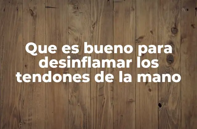 Que es Bueno para Desinflamar los Tendones de la Mano