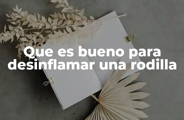 Que es Bueno para Desinflamar una Rodilla