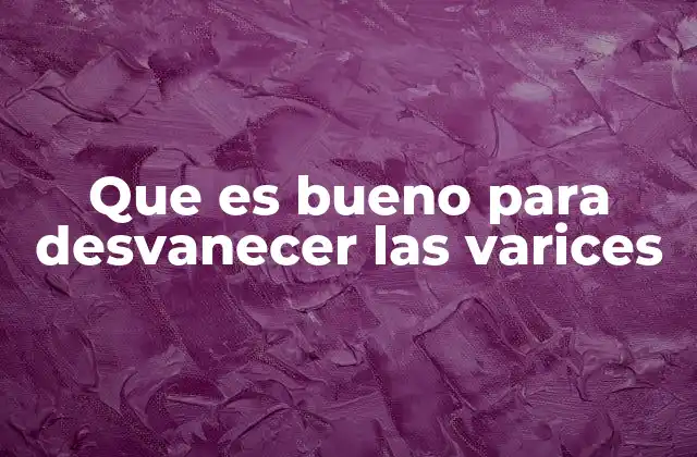 Que es Bueno para Desvanecer las Varices