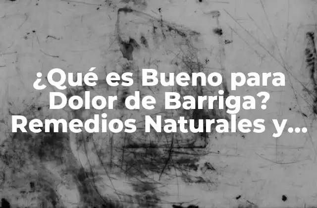¿qué es Bueno para Dolor de Barriga? Remedios Naturales y Tratamientos Efectivos