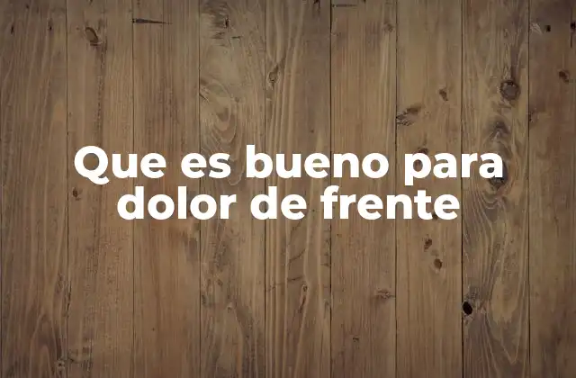 Que es Bueno para Dolor de Frente