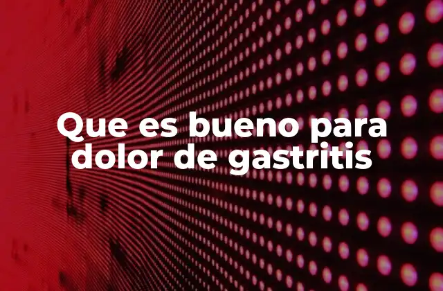 Que es Bueno para Dolor de Gastritis