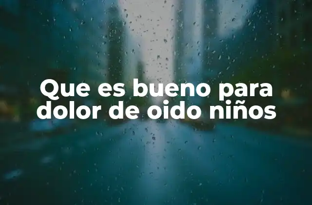 Que es Bueno para Dolor de Oido Niños