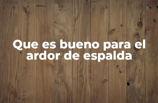 Que es Bueno para el Ardor de Espalda