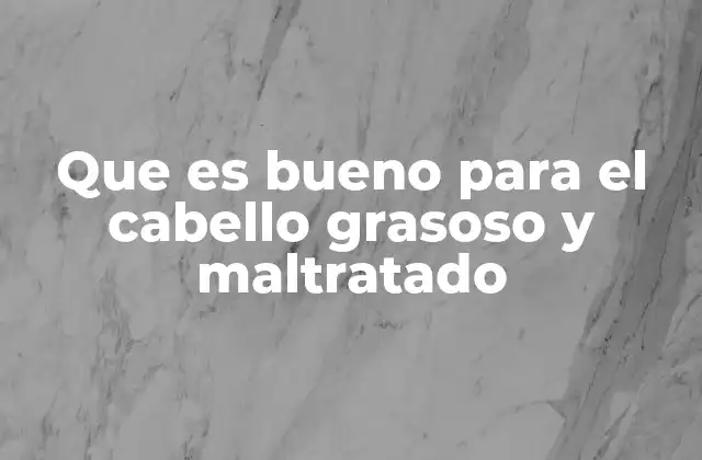 Que es Bueno para el Cabello Grasoso y Maltratado