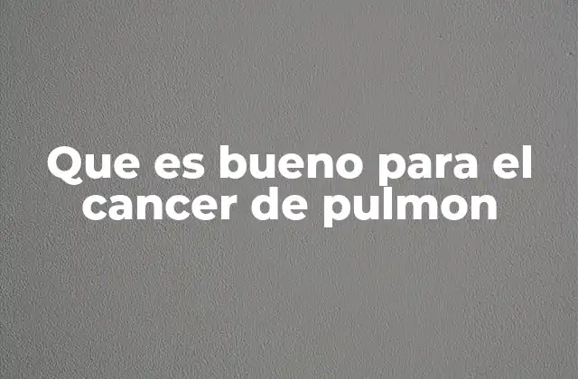 Que es Bueno para el Cancer de Pulmon