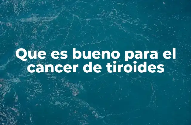 Que es Bueno para el Cancer de Tiroides