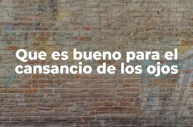 Que es Bueno para el Cansancio de los Ojos