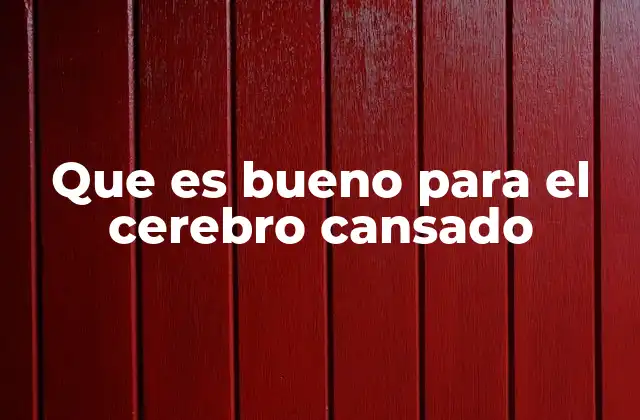 Que es Bueno para el Cerebro Cansado