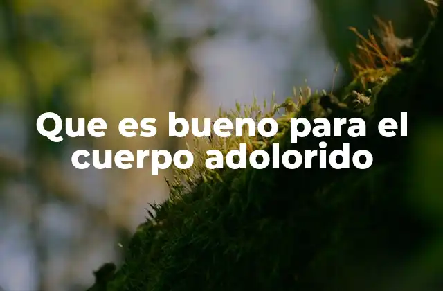 Que es Bueno para el Cuerpo Adolorido