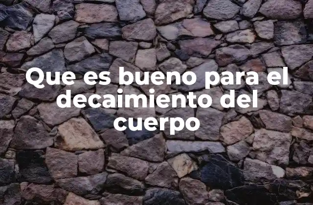 Que es Bueno para el Decaimiento Del Cuerpo