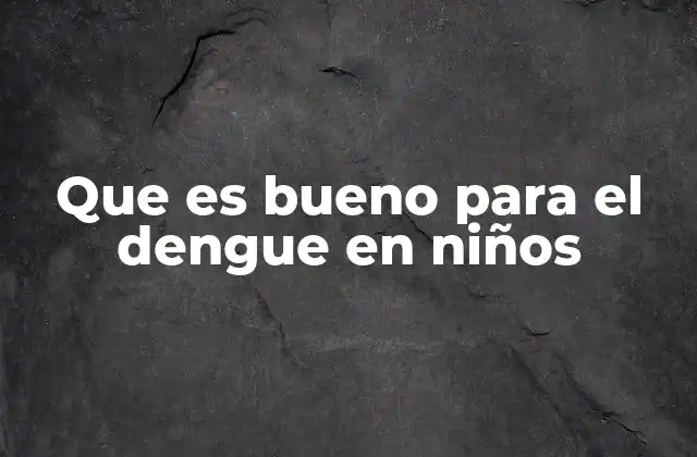 Que es Bueno para el Dengue en Niños