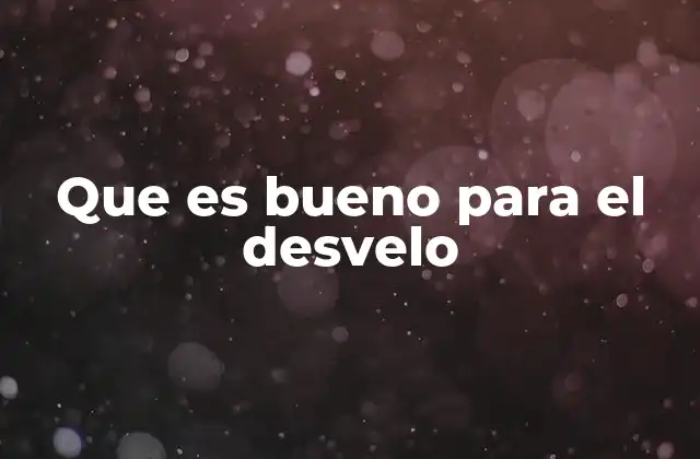 Que es Bueno para el Desvelo