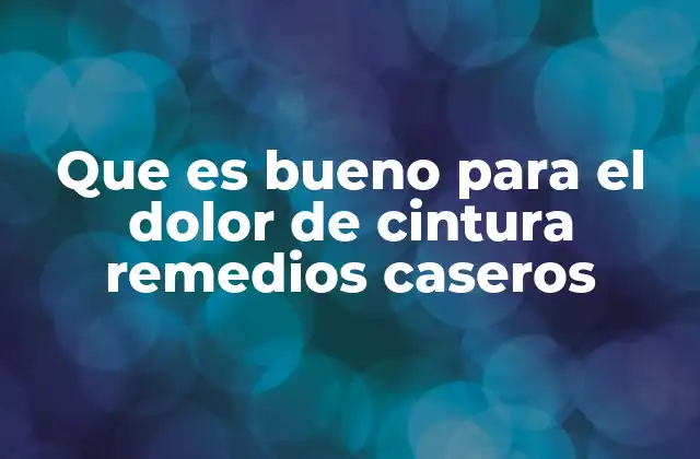 Que es Bueno para el Dolor de Cintura Remedios Caseros