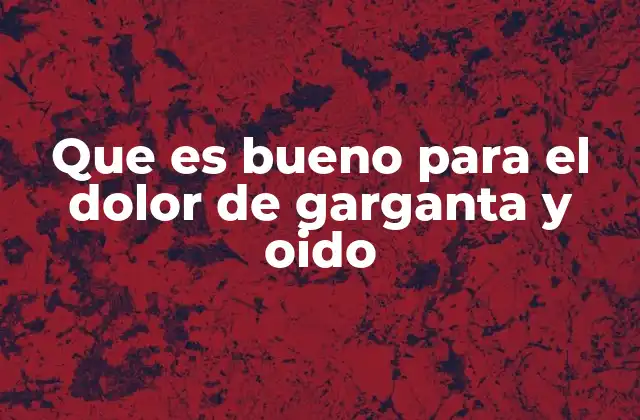 Que es Bueno para el Dolor de Garganta y Oido