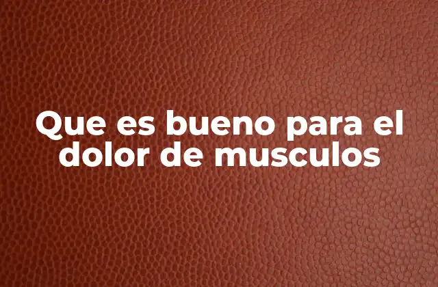 Que es Bueno para el Dolor de Musculos
